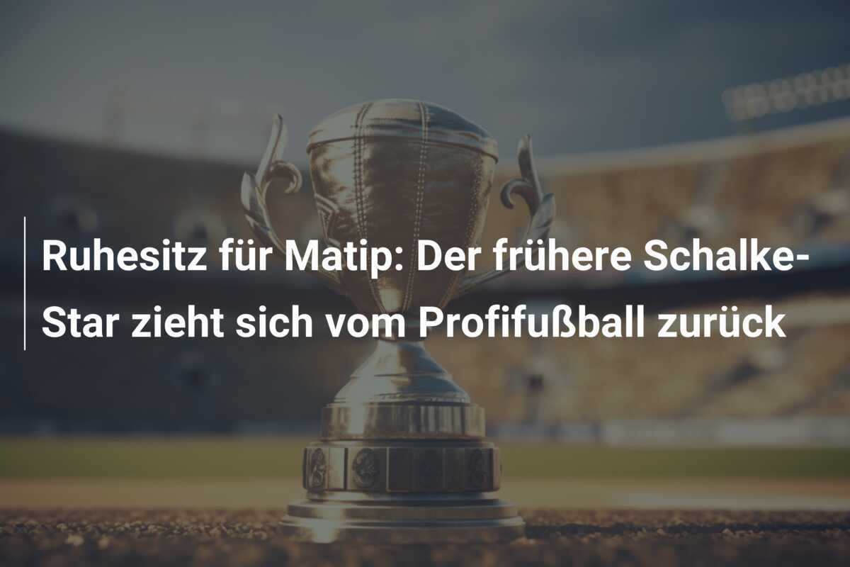 Ruhesitz für Matip: Der frühere Schalke-Star zieht sich vom Profifußball zurück