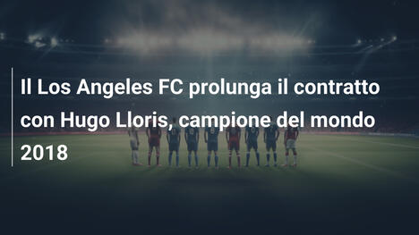 Il Los Angeles FC prolunga il contratto con Hugo Lloris, campione del mondo 2018