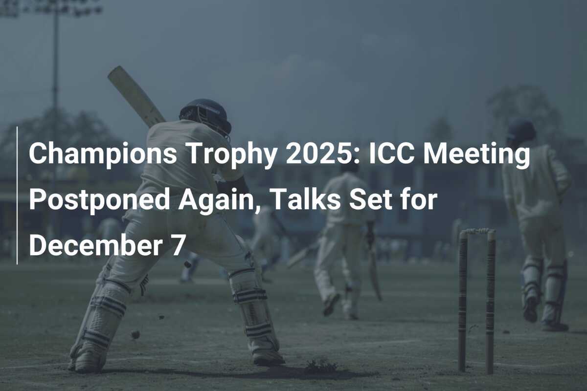 Champions Trophy 2025 ICC Meeting Postponed Again, Talks Set for