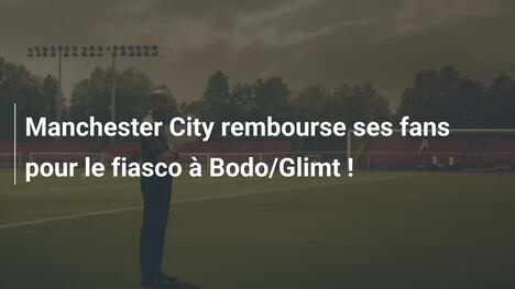 Manchester City rembourse ses fans pour le fiasco à Bodo/Glimt !