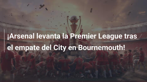 ¡Arsenal levanta la Premier League tras el empate del City en Bournemouth!
