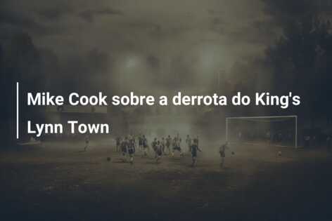 Mike Cook sobre a derrota do King’s Lynn Town