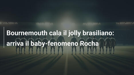 Bournemouth cala il jolly brasiliano: arriva il baby-fenomeno Rocha
