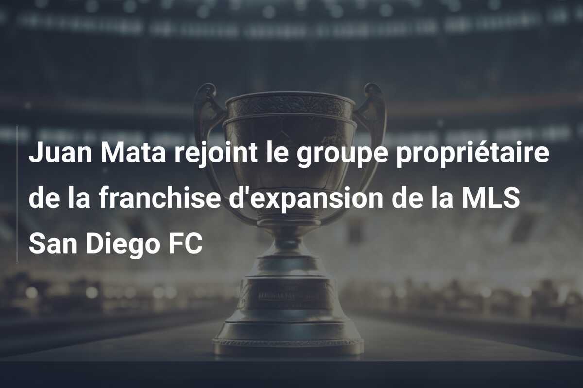 Juan Mata rejoint le groupe propriétaire de la franchise d'expansion de la MLS San Diego FC