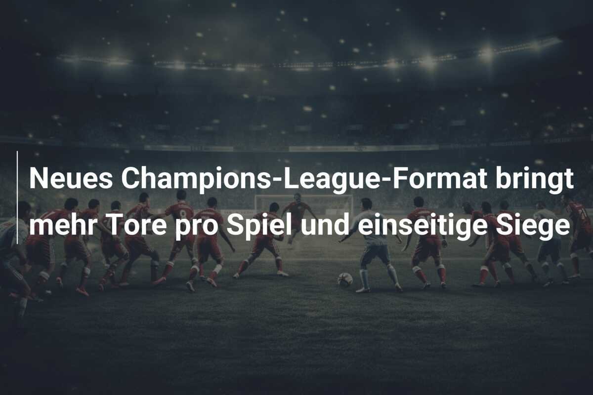 Neues Champions-League-Format bringt mehr Tore pro Spiel und einseitige Siege