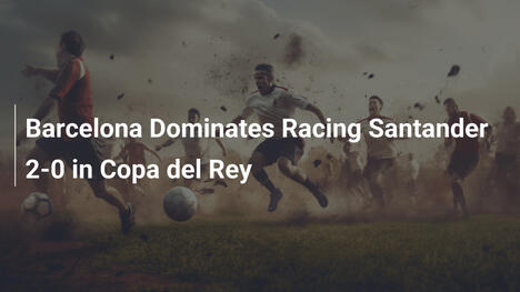 Barcellona Dominante: 2-0 su Racing Santander in Coppa del Rey