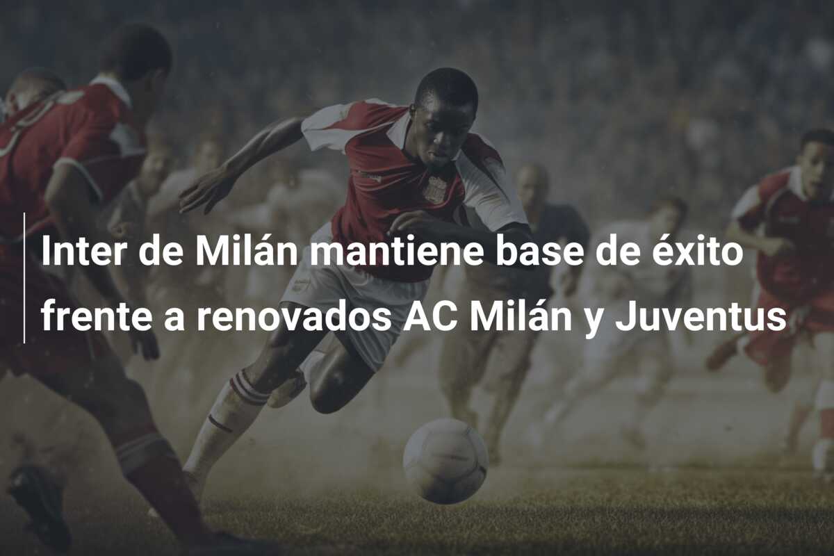 Inter de Milán mantiene base de éxito frente a renovados AC Milán y Juventus