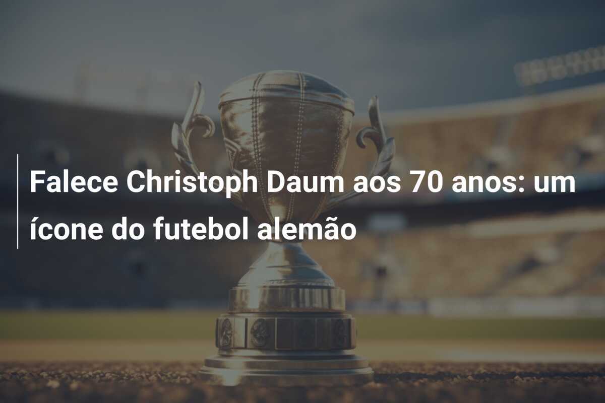 Falece Christoph Daum aos 70 anos: um ícone do futebol alemão