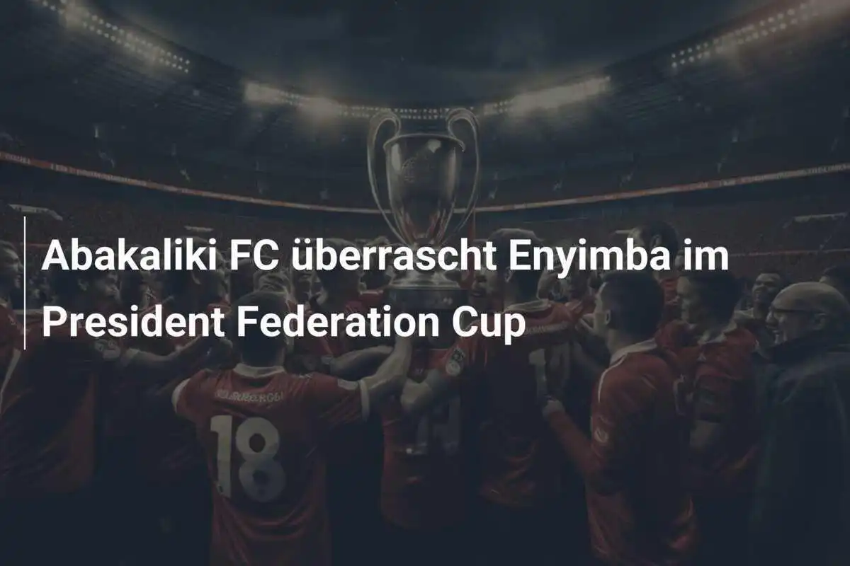 Abakaliki FC überrascht Enyimba im President Federation Cup