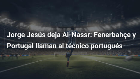 Jorge Jesús deja Al-Nassr: Fenerbahçe y Portugal llaman al técnico portugués