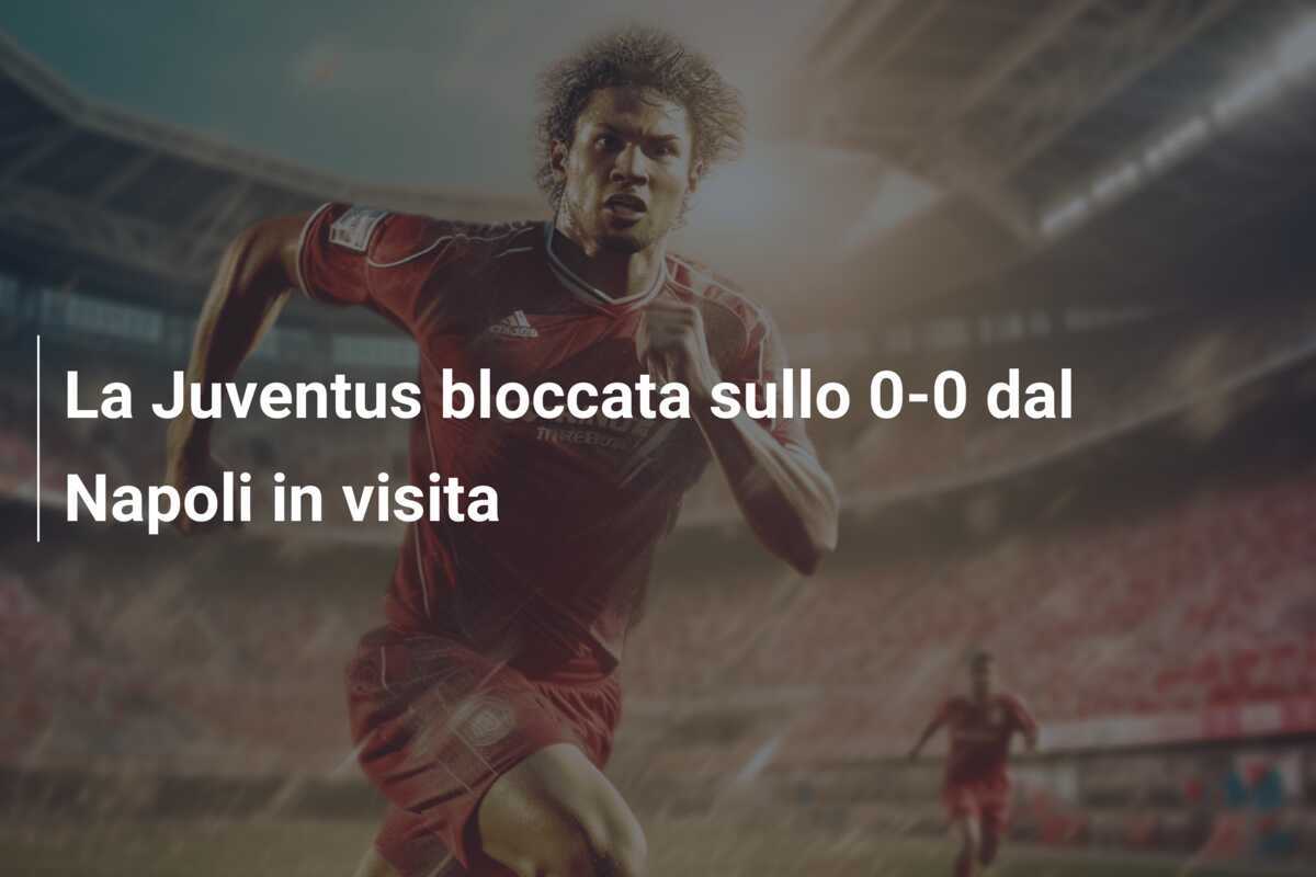 La Juventus bloccata sullo 0-0 dal Napoli in visita