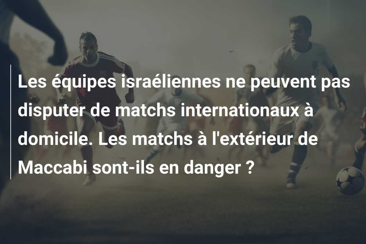 Les équipes israéliennes ne peuvent pas disputer de matchs internationaux à domicile. Les matchs à l'extérieur de Maccabi sont-ils en danger ?
