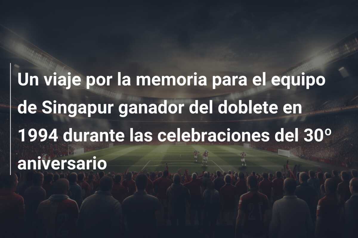 Un viaje por la memoria para el equipo de Singapur ganador del doblete en 1994 durante las celebraciones del 30º aniversario