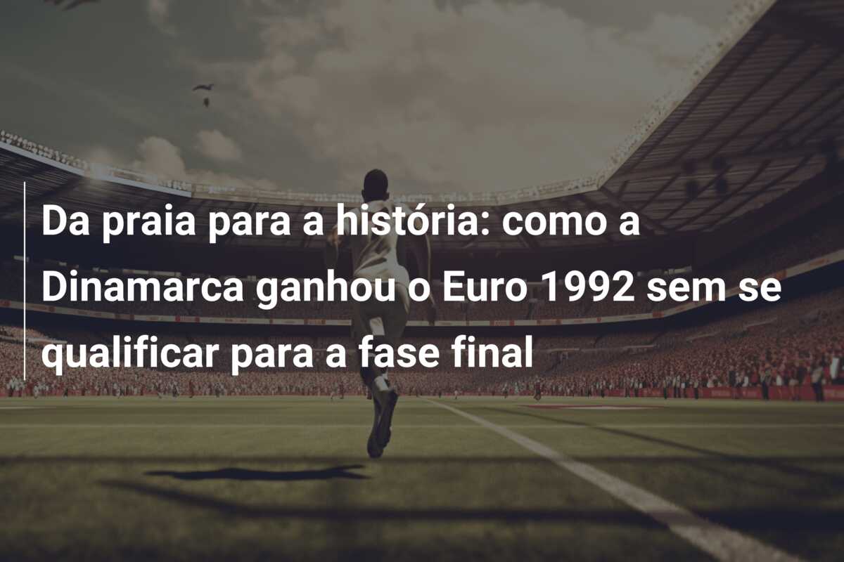 Da praia para a história: como a Dinamarca ganhou o Euro 1992 sem se qualificar para a fase final