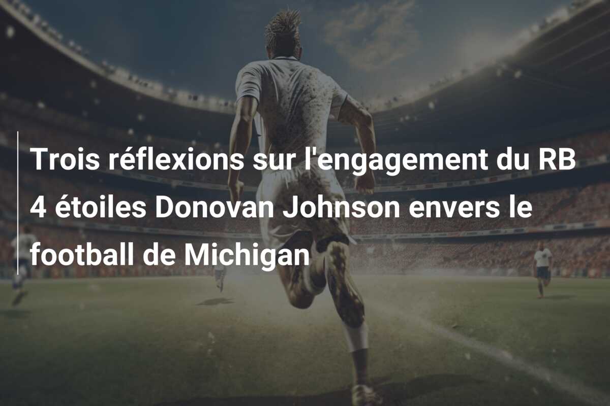 Trois réflexions sur l’engagement du RB 4 étoiles Donovan Johnson envers le football de Michigan