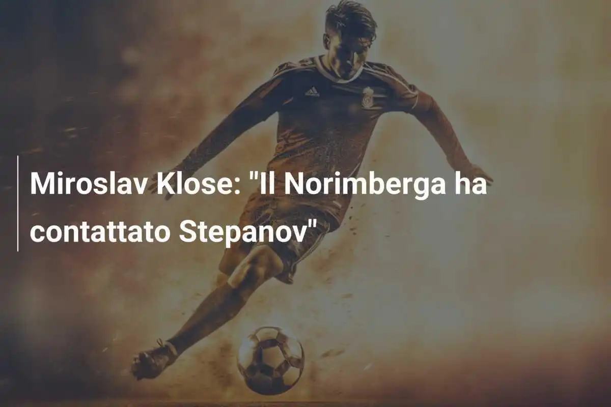 Miroslav Klose: "Il Norimberga ha contattato Stepanov"