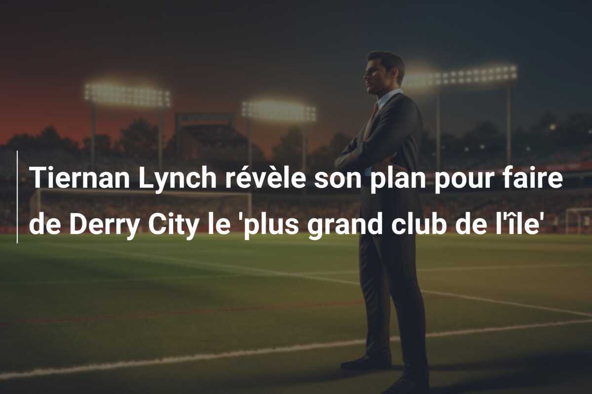 Tiernan Lynch révèle son plan pour faire de Derry City le 'plus grand club de l'île'
