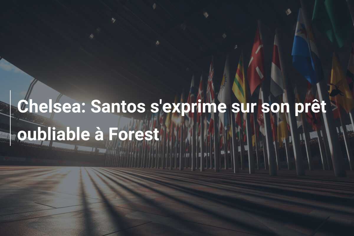 Chelsea: Santos s’exprime sur son prêt oubliable à Forest