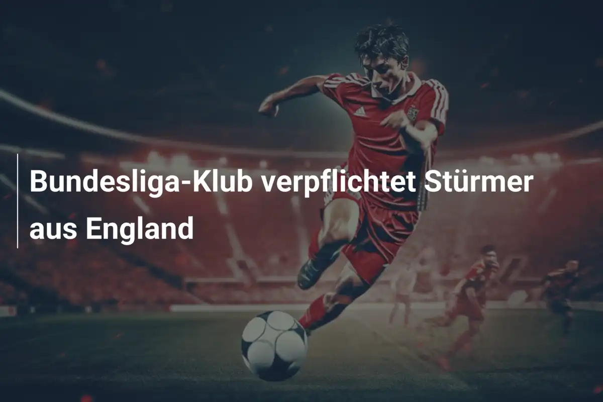 Bundesliga-Klub verpflichtet Stürmer aus England