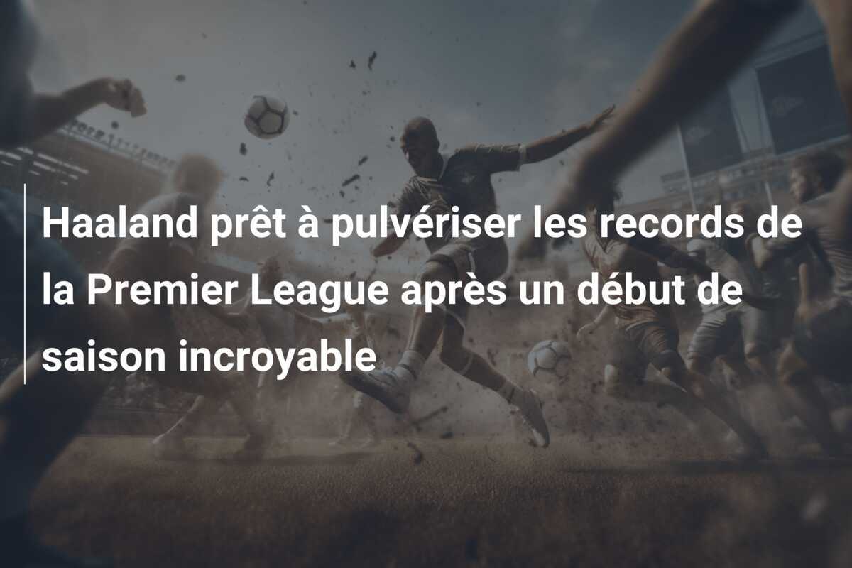 Haaland prêt à pulvériser les records de la Premier League après un début de saison incroyable