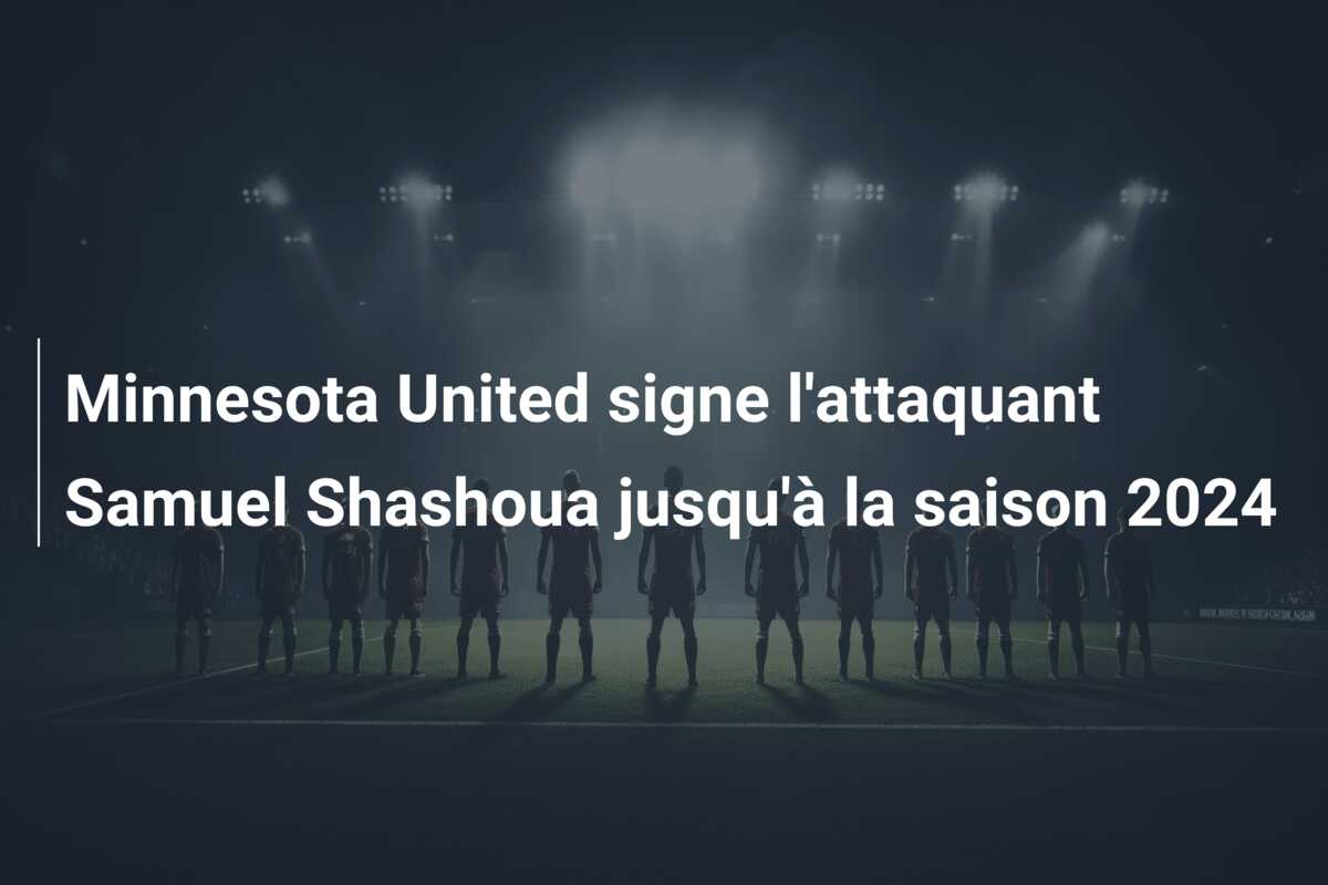 Minnesota United signe l’attaquant Samuel Shashoua jusqu’à la saison 2024