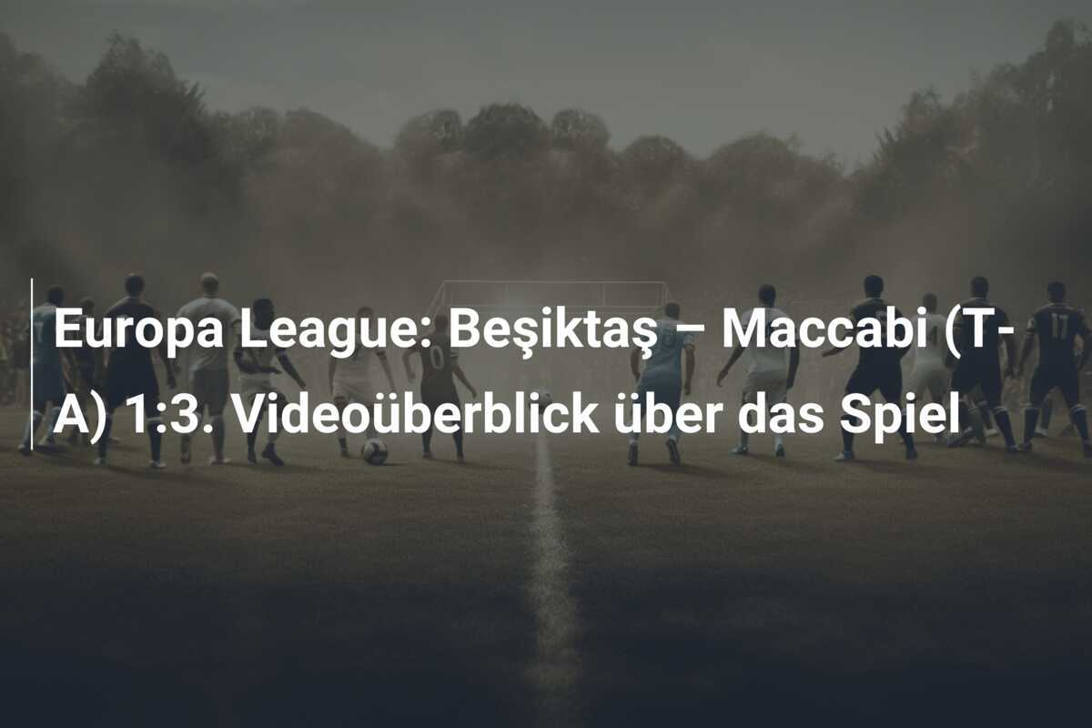 Europa League: Beşiktaş – Maccabi (T-A) 1:3. Videoüberblick über das Spiel