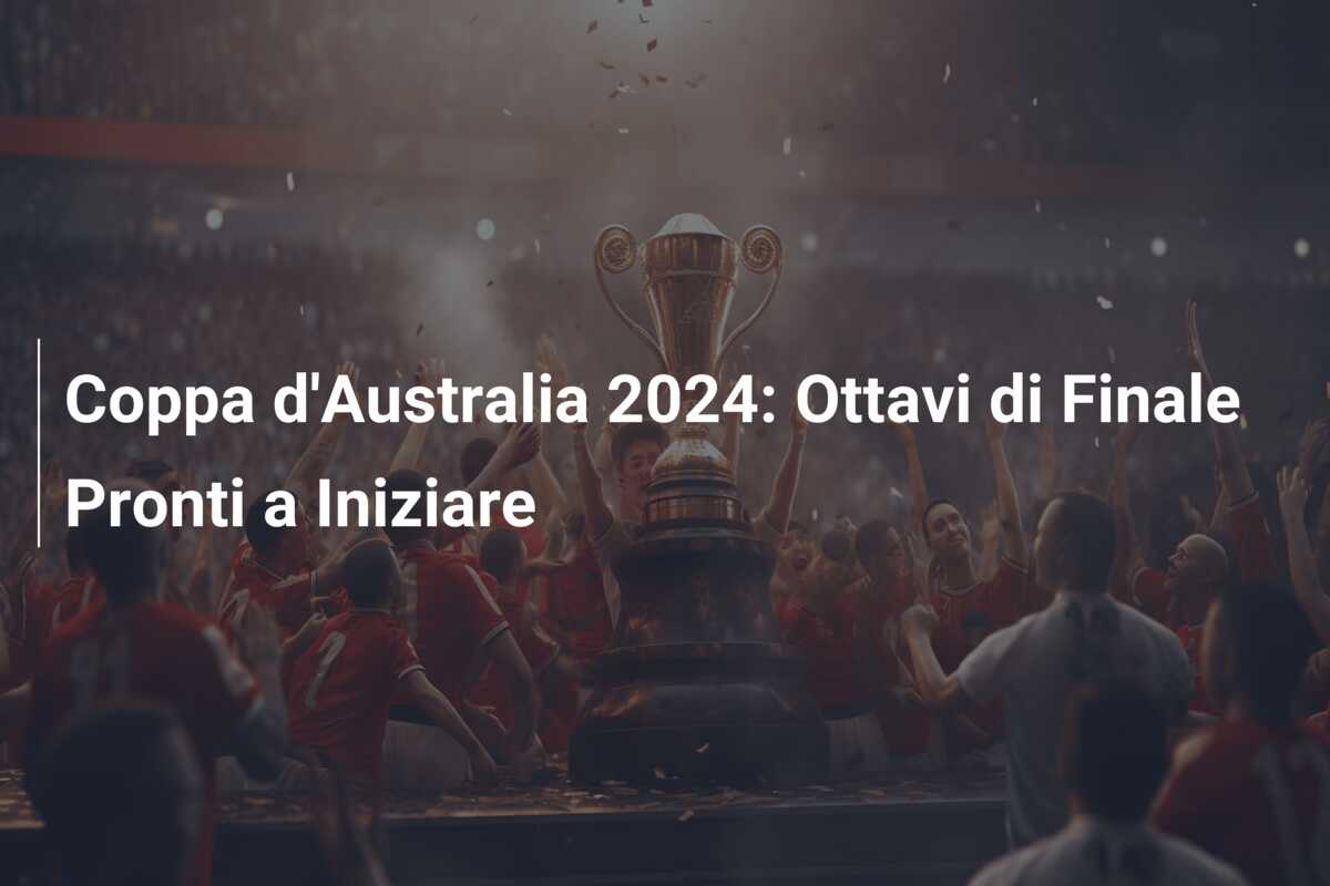 Coppa d’Australia 2024: Ottavi di Finale Pronti a Iniziare