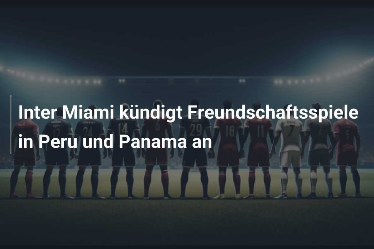 Inter Miami kündigt Freundschaftsspiele in Peru und Panama an