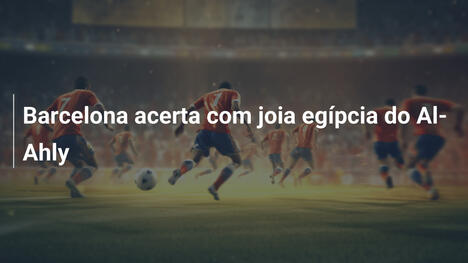 Barcelona acerta com joia egípcia do Al-Ahly