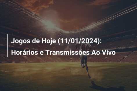 Jogos de Hoje (11/01/2024): Horários e Transmissões Ao Vivo