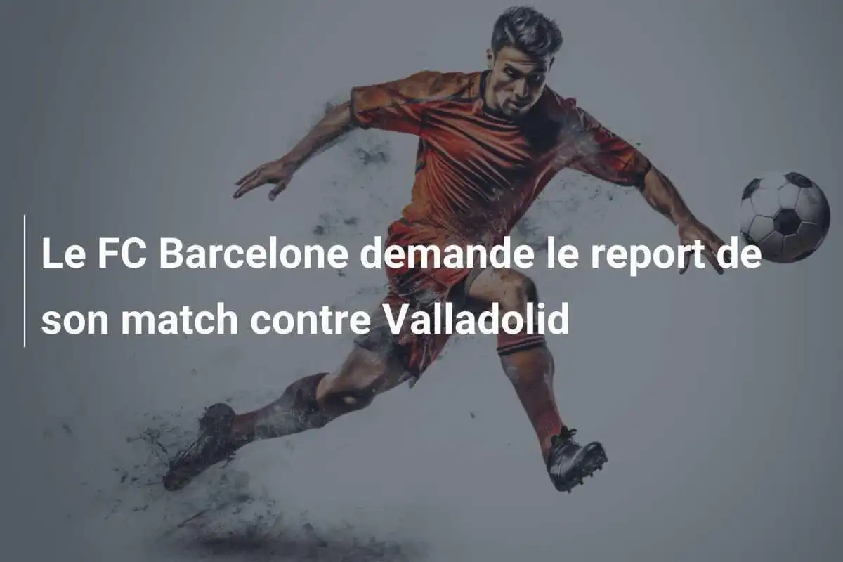 Le FC Barcelone demande le report de son match contre Valladolid
