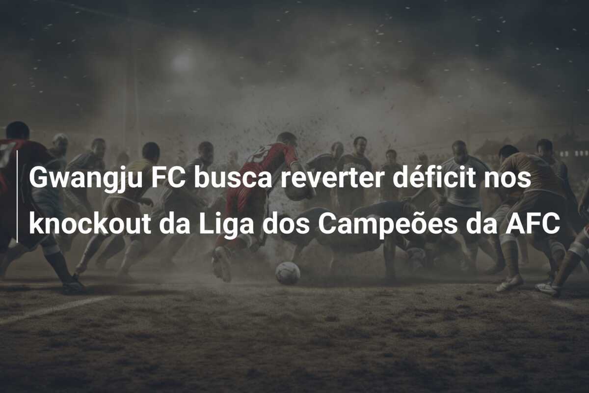 Gwangju FC busca reverter déficit nos knockout da Liga dos Campeões da AFC