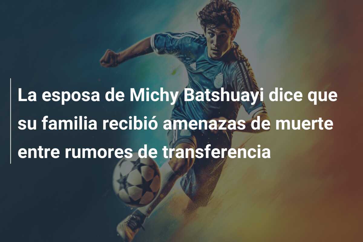 La esposa de Michy Batshuayi dice que su familia recibió amenazas de muerte entre rumores de transferencia