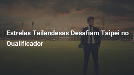 Estrelas Tailandesas Desafiam Taipei no Qualificador