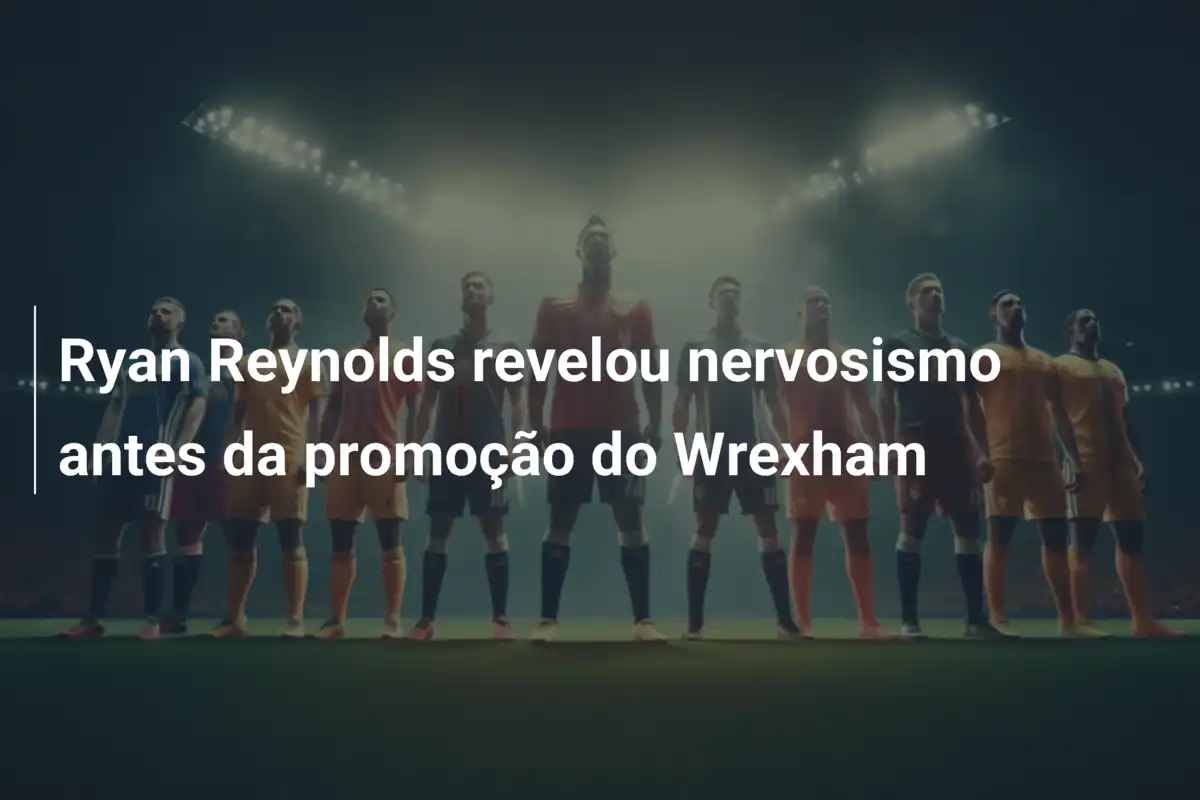 Ryan Reynolds revelou nervosismo antes da promoção do Wrexham