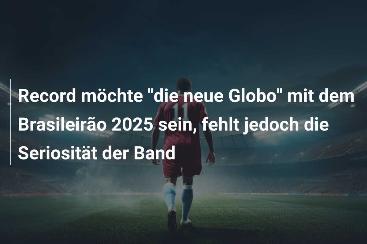 Record möchte "die neue Globo" mit dem Brasileirão 2025 sein, fehlt jedoch die Seriosität der Band
