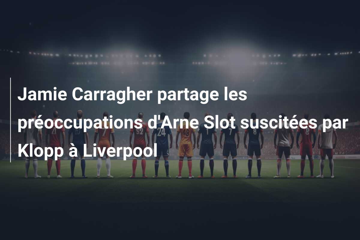 Jamie Carragher partage les préoccupations d’Arne Slot suscitées par Klopp à Liverpool