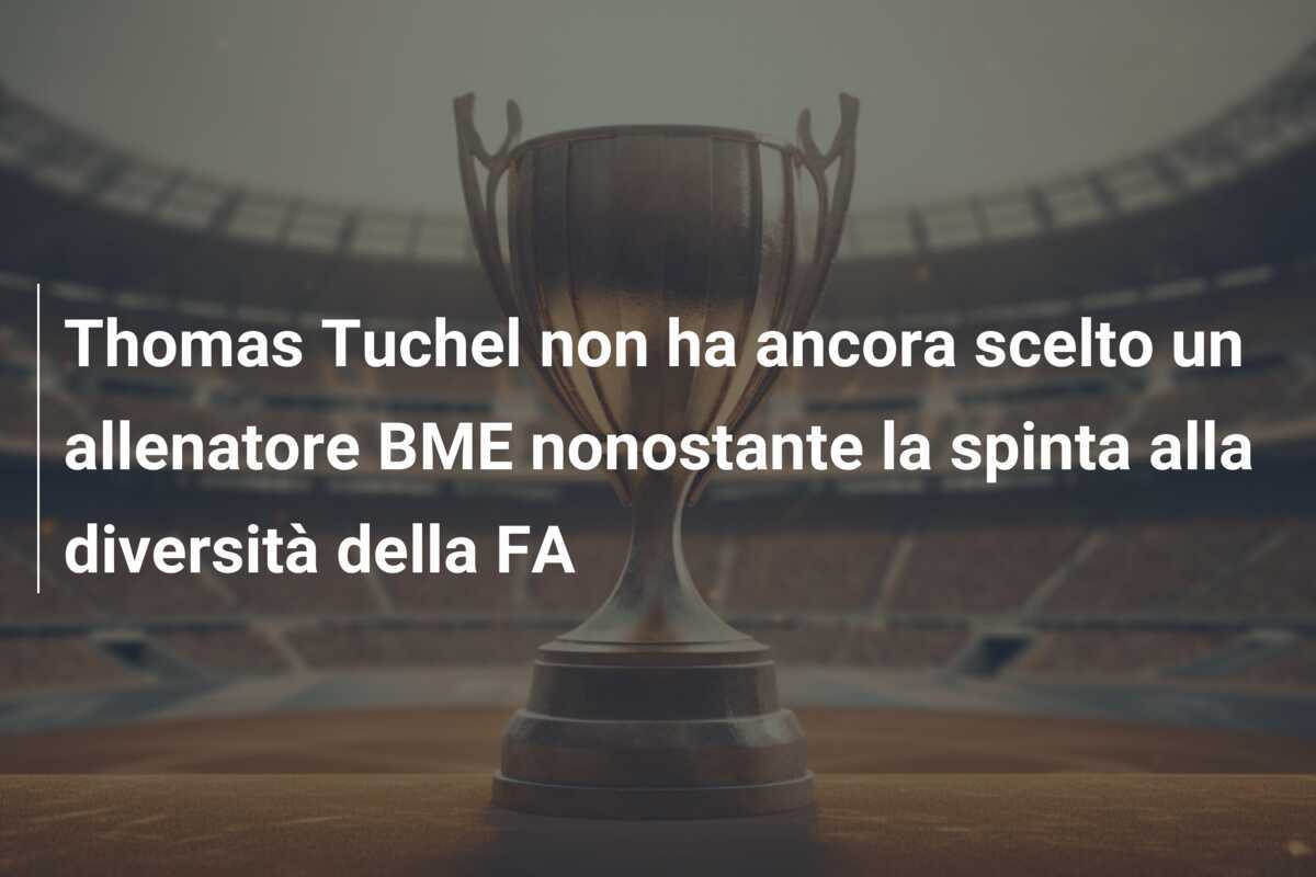 Thomas Tuchel non ha ancora scelto un allenatore BME nonostante la spinta alla diversità della FA