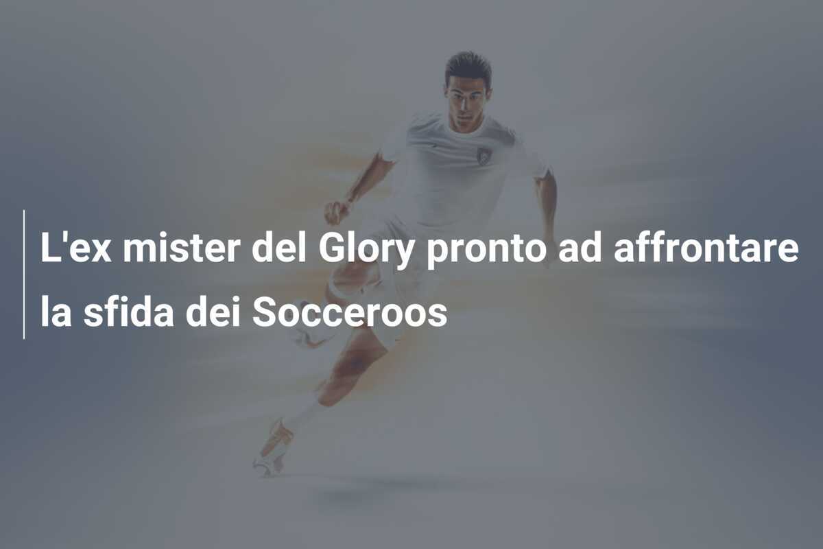 L'ex mister del Glory pronto ad affrontare la sfida dei Socceroos