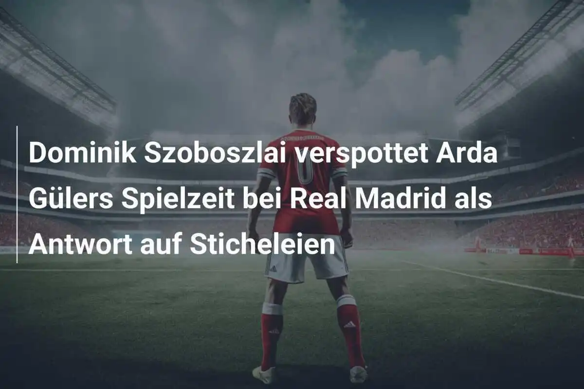 Dominik Szoboszlai verspottet Arda Gülers Spielzeit bei Real Madrid als Antwort auf Sticheleien