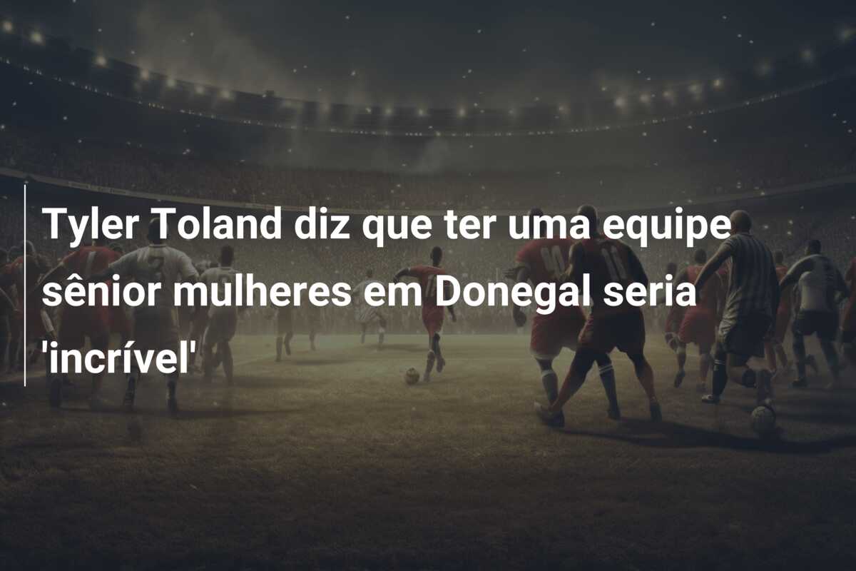 Tyler Toland diz que ter uma equipe sênior mulheres em Donegal seria ‘incrível’