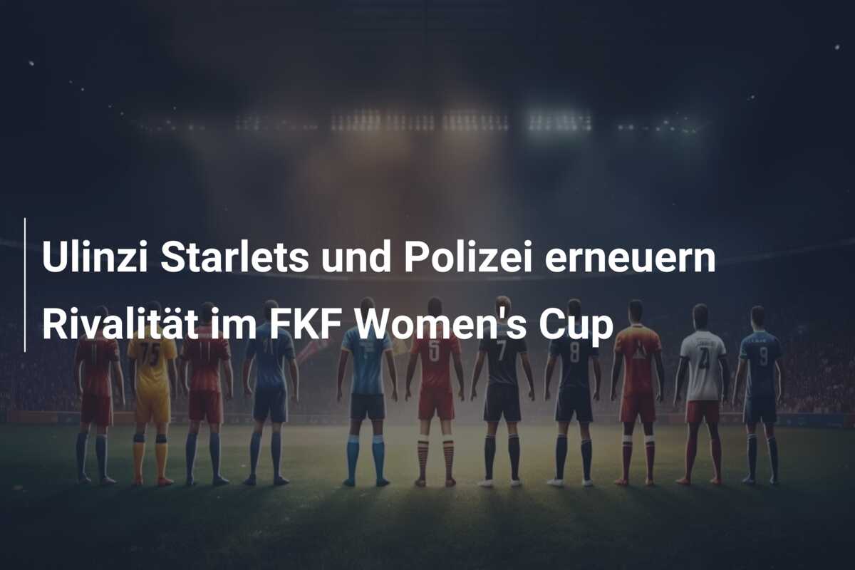 Ulinzi Starlets und Polizei erneuern Rivalität im FKF Women’s Cup