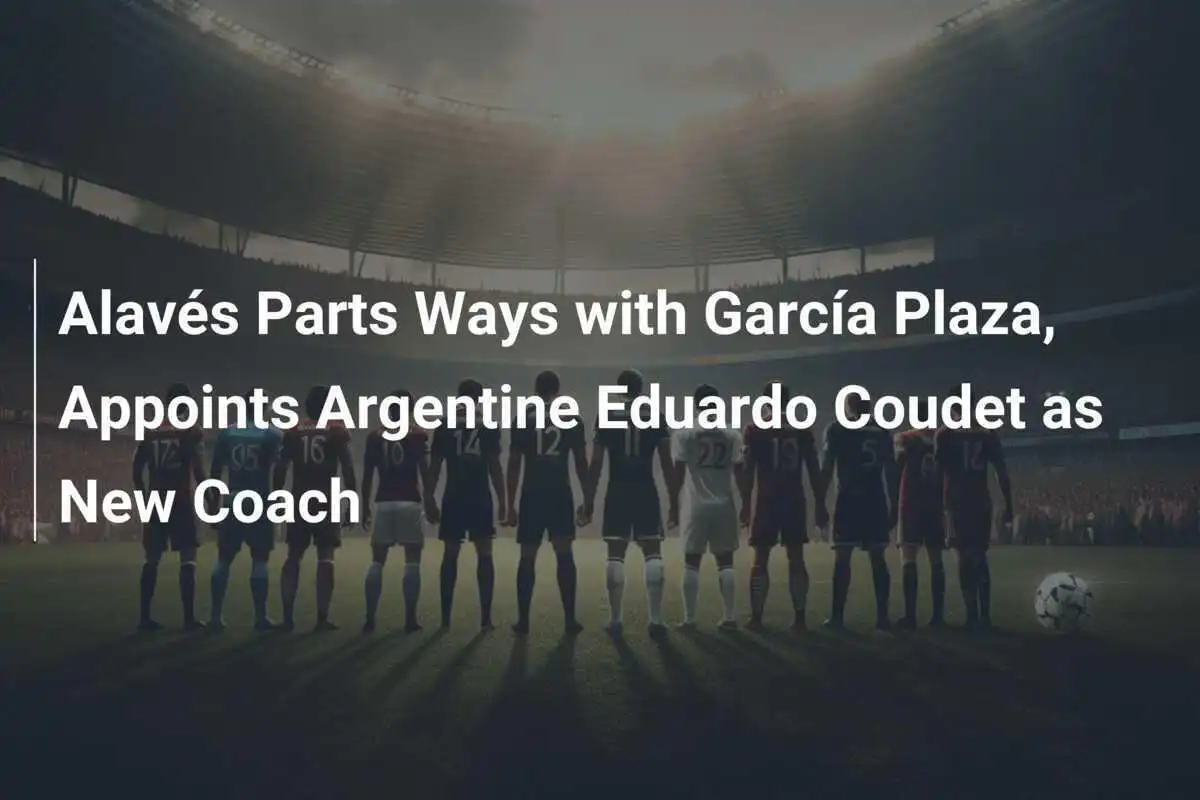Alavés Berpisah dengan García Plaza, Mengangkat Eduardo Coudet dari Argentina sebagai Pelatih Baru