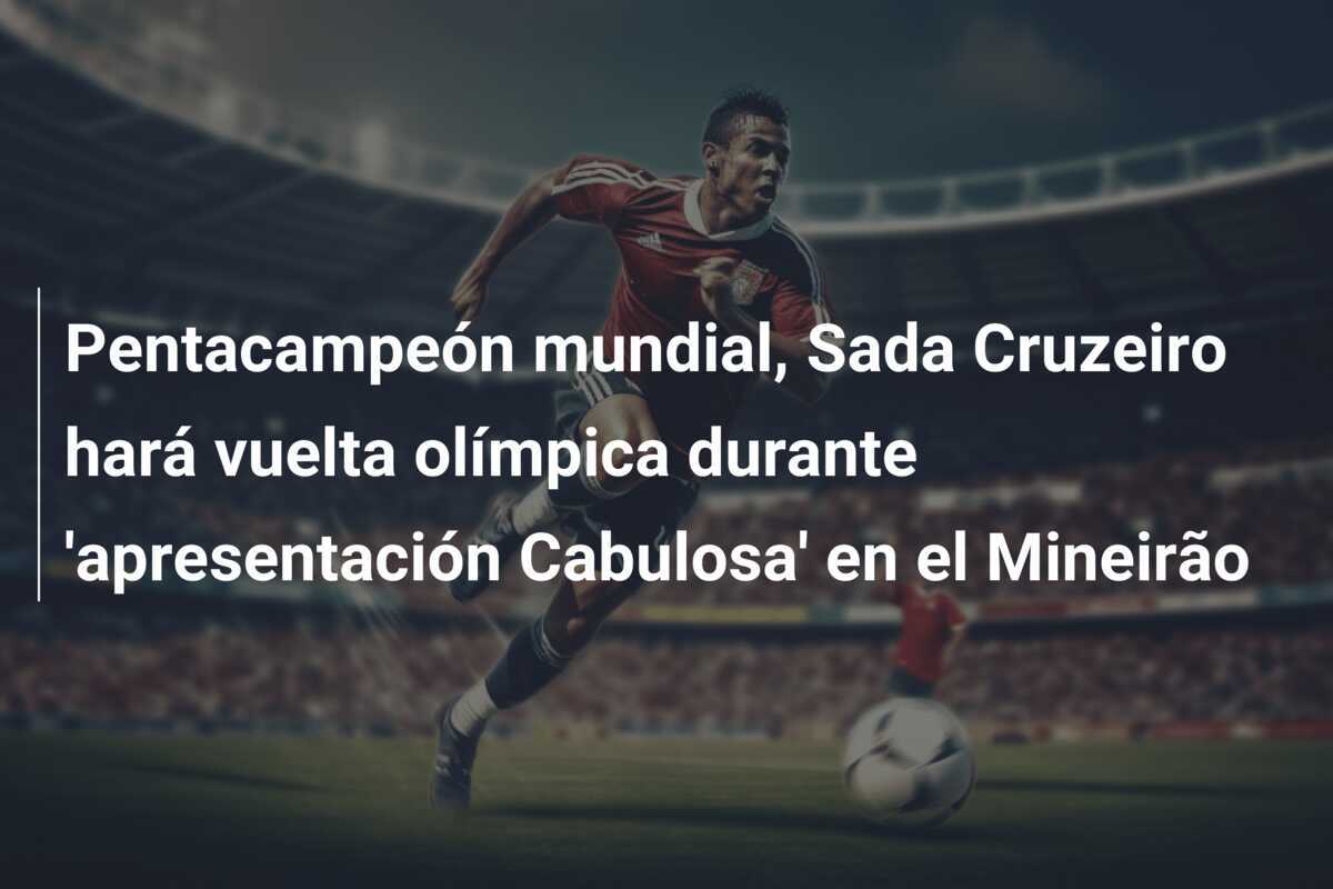 Pentacampeón mundial, Sada Cruzeiro hará vuelta olímpica durante 'apresentación Cabulosa' en el Mineirão
