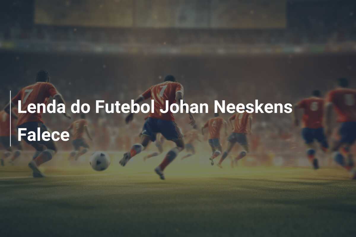 Lenda do Futebol Johan Neeskens Falece