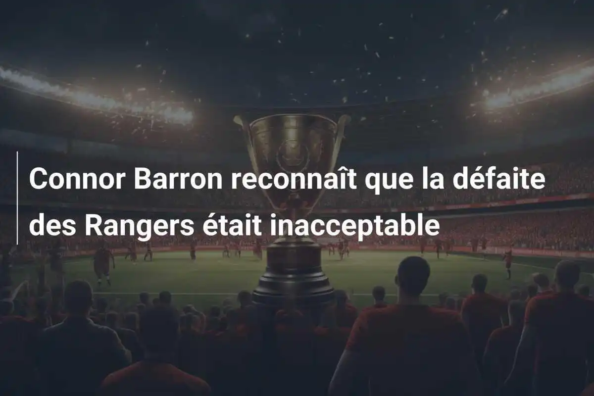 Connor Barron reconnaît que la défaite des Rangers était inacceptable
