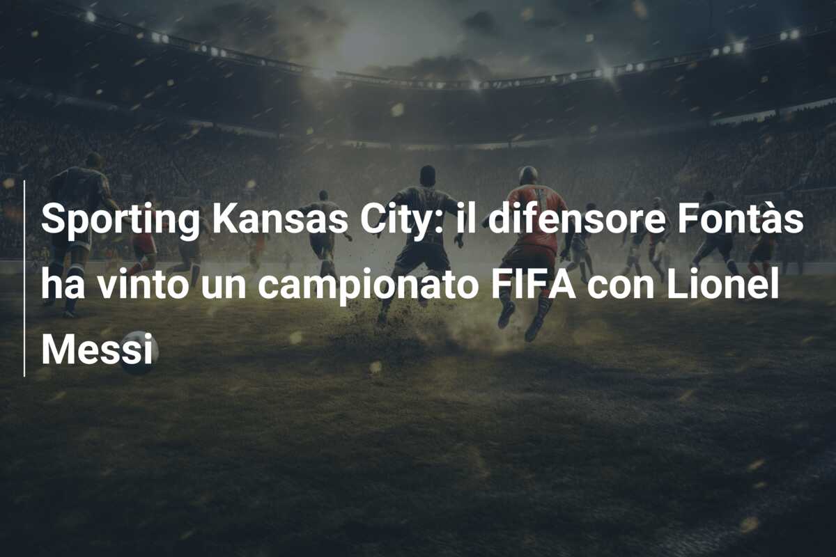 Sporting Kansas City: il difensore Fontàs ha vinto un campionato FIFA con Lionel Messi
