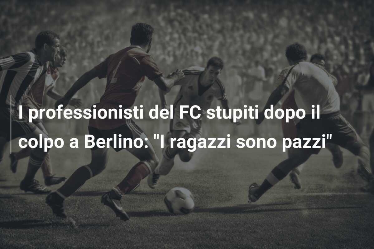 I professionisti del FC stupiti dopo il colpo a Berlino: "I ragazzi sono pazzi"