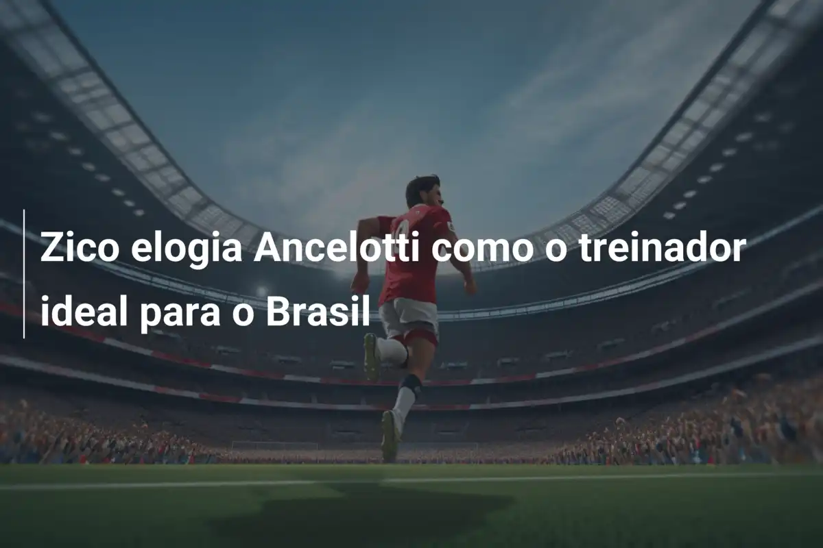 Zico elogia Ancelotti como o treinador ideal para o Brasil