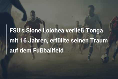 FSU’s Sione Lolohea verließ Tonga mit 16 Jahren, erfüllte seinen Traum auf dem Fußballfeld